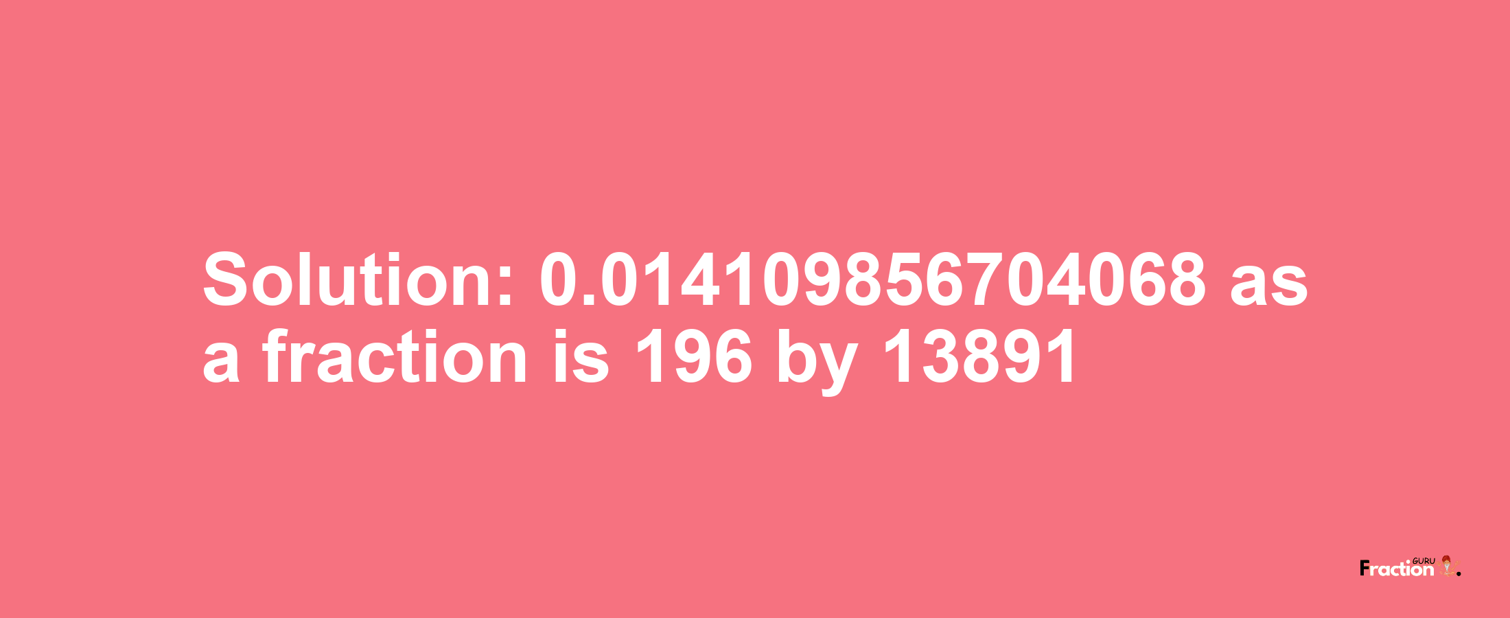 Solution:0.014109856704068 as a fraction is 196/13891